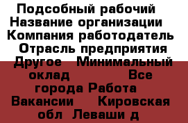 Подсобный рабочий › Название организации ­ Компания-работодатель › Отрасль предприятия ­ Другое › Минимальный оклад ­ 15 000 - Все города Работа » Вакансии   . Кировская обл.,Леваши д.